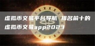 虚拟币交易平台导航 排名前十的虚拟币交易app2023